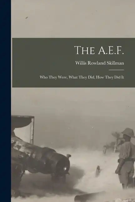 The A.E.F.; who They Were, What They did, how They did It - Paperback