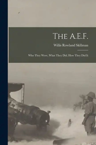 The A.E.F.; who They Were, What They did, how They did It - Paperback