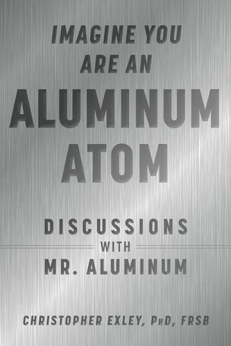 Imagine You Are an Aluminum Atom: Discussions with Mr. Aluminum - Hardcover