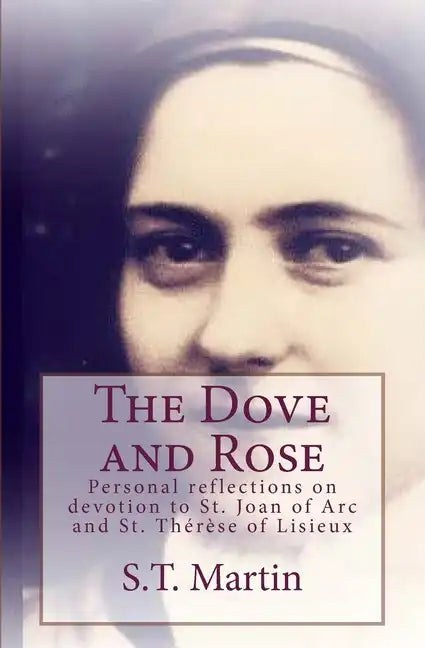 The Dove and Rose: Personal reflections on devotion to St. Joan of Arc and St. Therese of Lisieux - Paperback