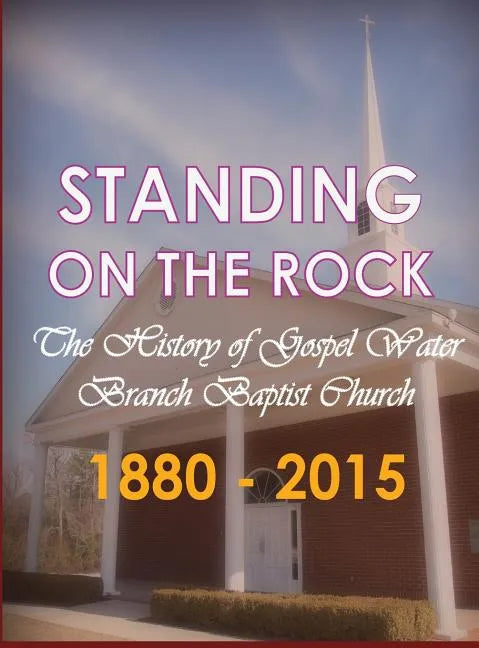 Standing on The Rock: The History of Gospel Water Branch Baptist Church 1880 - 2015 - Hardcover