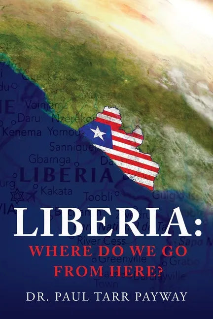 Liberia: Where Do We Go From Here?: A Political, Sociological, Educational and Spiritual Review of the Liberian People - Paperback