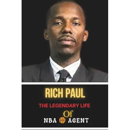 Rich Paul: The Legendary Life of NBA Agent: Life Behind the Scene, Successes and Challenges - Paperback