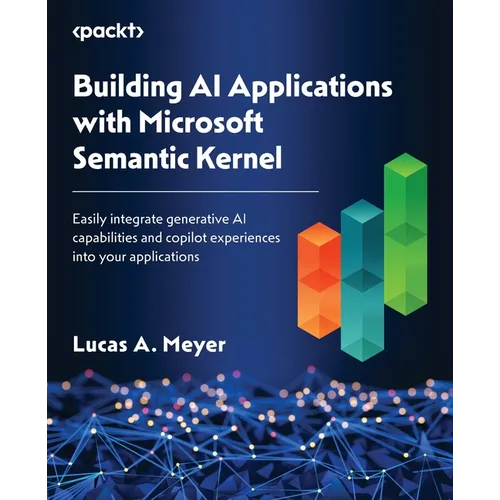 Building AI Applications with Microsoft Semantic Kernel: Easily integrate generative AI capabilities and copilot experiences into your applications - Paperback