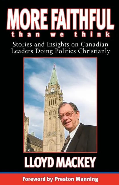 More Faithful Than We Think: Stories and Insights on Canadian Leaders Doing Politics Christianly - Paperback