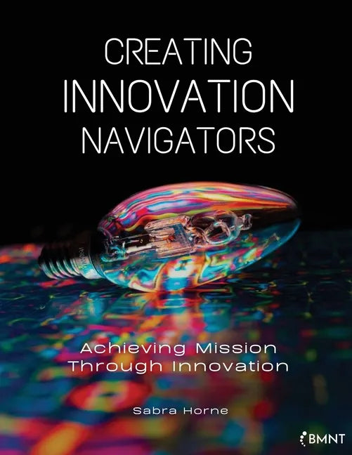 Creating Innovation Navigators: Achieving Mission Through Innovation - Paperback