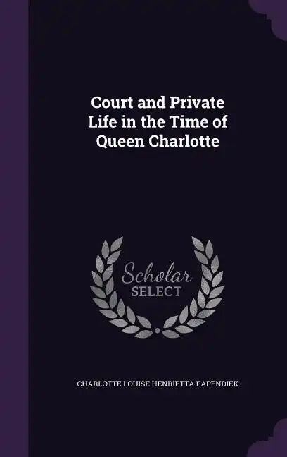 Court and Private Life in the Time of Queen Charlotte - Hardcover