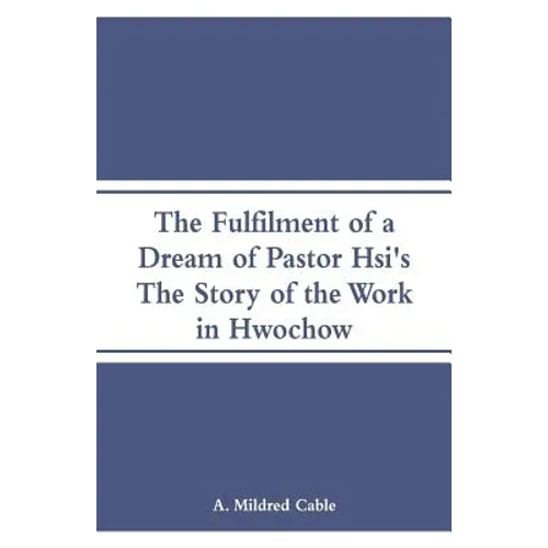 The Fulfilment of a Dream of Pastor Hsi's: The Story of the Work in Hwochow - Paperback