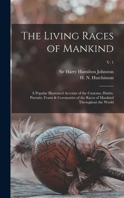 The Living Races of Mankind: a Popular Illustrated Account of the Customs, Habits, Pursuits, Feasts & Ceremonies of the Races of Mankind Throughout - Hardcover
