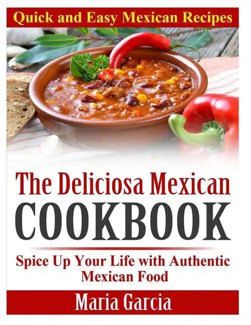 The Deliciosa Mexican Cookbook - Quick and Easy Mexican Recipes: Spice Up Your Life with Authentic Mexican Food - Paperback