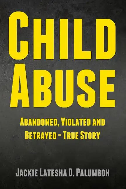 Child Abuse: Abandoned, Violated and Betrayed - True Story - Paperback