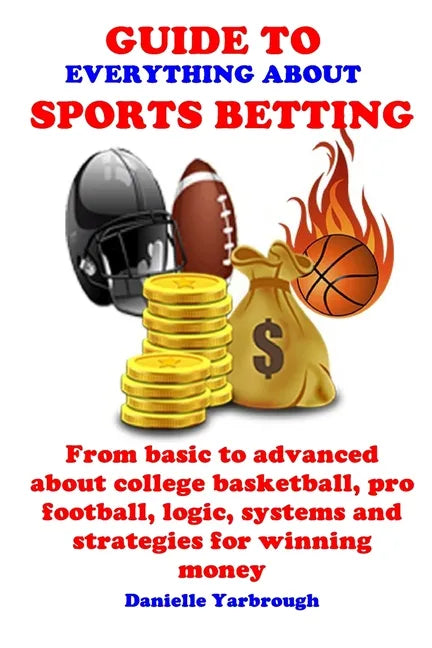 Guide to Everything about Sport Betting: From basic to advanced about college basketball, pro football, logic, systems and strategies for winning mone - Paperback