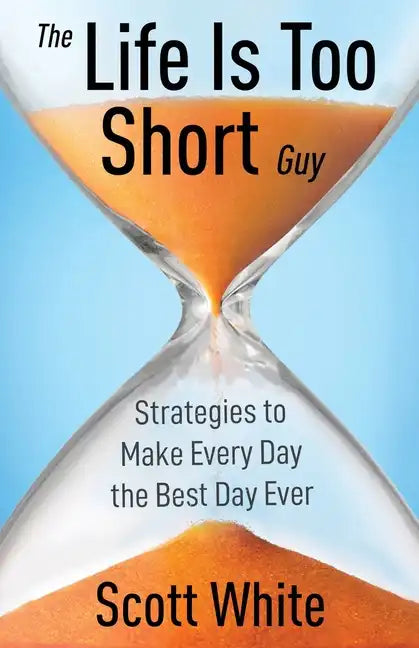 The Life Is Too Short Guy: Strategies to Make Every Day the Best Day Ever - Paperback