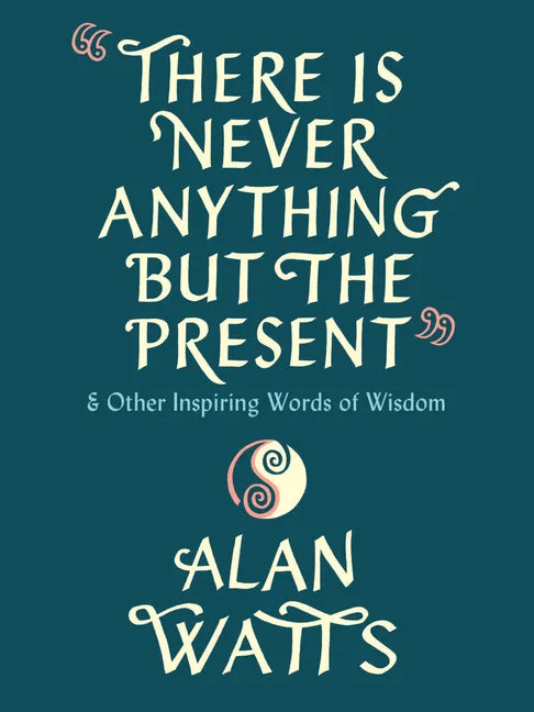 There Is Never Anything But the Present: And Other Inspiring Words of Wisdom - Hardcover