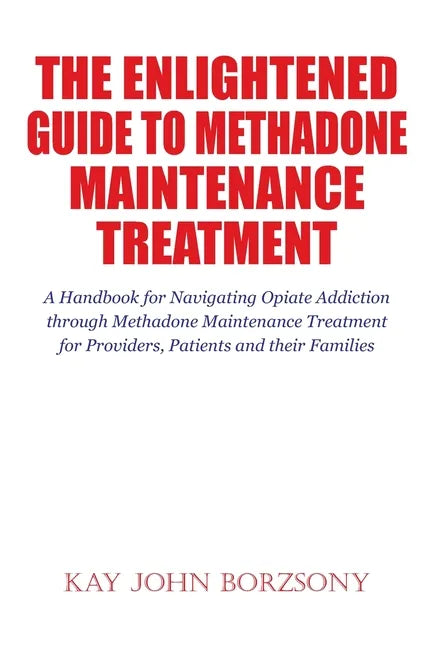 The Enlightened Guide To Methadone Maintenance Treatment: A Handbook for Navigating Opiate Addiction through Methadone Maintenance Treatment for Provi - Paperback