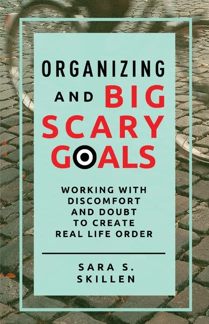 Organizing and Big Scary Goals: Working With Discomfort and Doubt To Create Real Life Order - Paperback