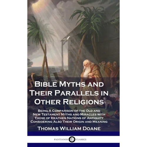 Bible Myths and Their Parallels in Other Religions: Being A Comparison of the Old and New Testament Myths and Miracles with Those of Heathen Nations o - Hardcover