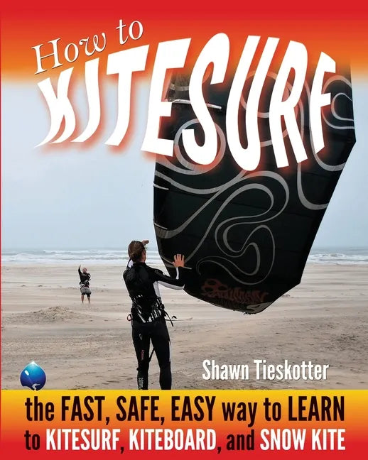 How to Kitesurf: the FAST, SAFE, EASY WAY to LEARN to KITESURF, KITEBOARD, and SNOWKITE - Paperback