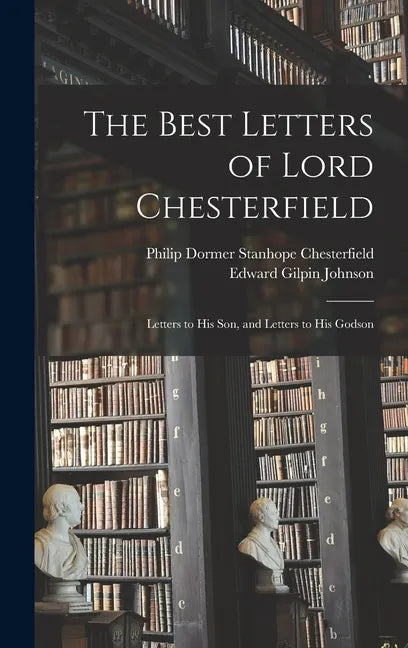 The Best Letters of Lord Chesterfield; Letters to his Son, and Letters to his Godson - Hardcover