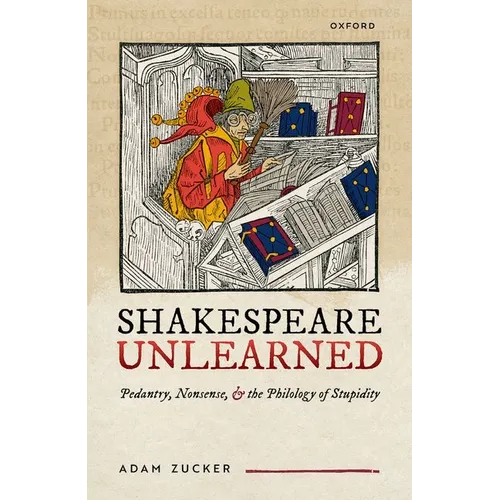 Shakespeare Unlearned: Pedantry, Nonsense, and the Philology of Stupidity - Hardcover