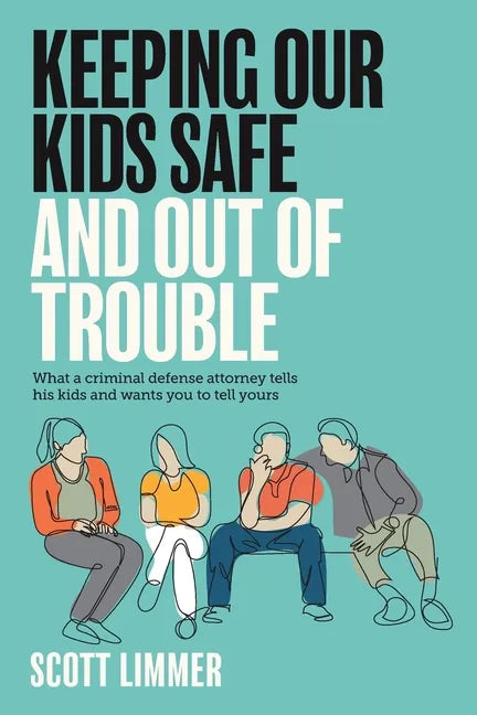 Keeping Our Kids Safe and Out of Trouble: What a Criminal Defense Attorney Tells His Kids and Wants You to Tell Yours - Paperback