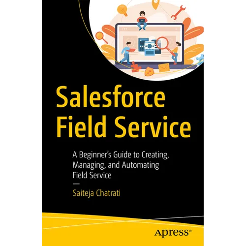 Salesforce Field Service: A Beginner's Guide to Creating, Managing, and Automating Field Service - Paperback