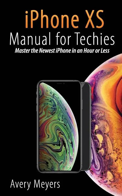 iPhone XS Manual for Techies: Master the Newest iPhone in an Hour or Less - Paperback