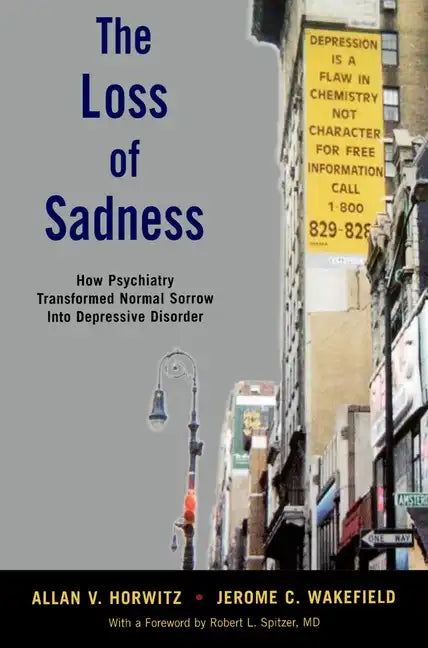 The Loss of Sadness: How Psychiatry Transformed Normal Sorrow Into Depressive Disorder - Paperback