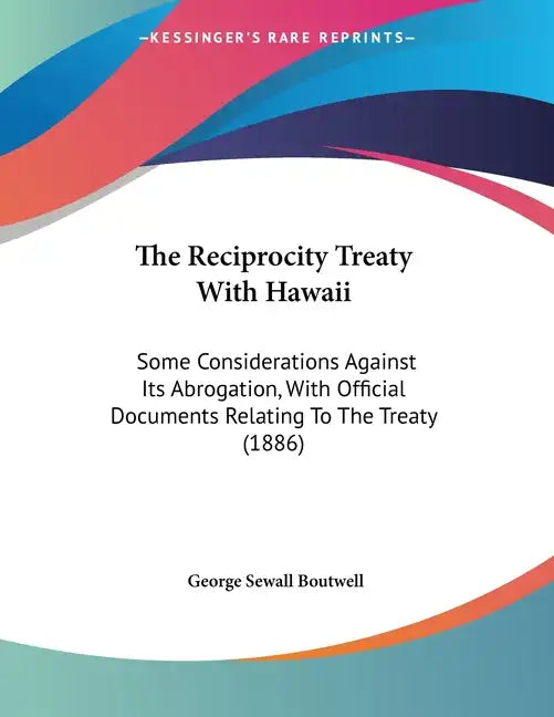 The Reciprocity Treaty With Hawaii: Some Considerations Against Its Abrogation, With Official Documents Relating To The Treaty (1886) - Paperback