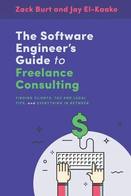 The Software Engineer's Guide to Freelance Consulting: The new book that encompasses finding and maintaining clients as a software developer, tax and - Paperback