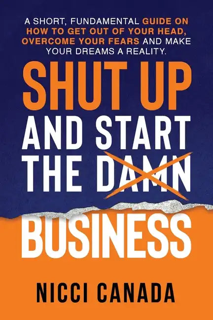 Shut Up and Start the Damn Business: A Short Fundamental Guide on How to Get Out of Your Head, Overcome Your Fears and Make Your Dreams A Reality. - Paperback