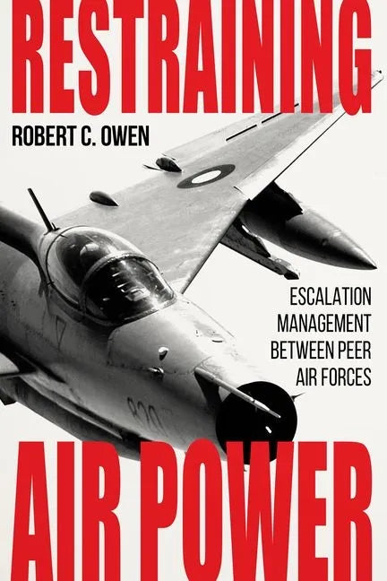 Restraining Air Power: Escalation Management Between Peer Air Forces - Hardcover