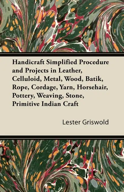 Handicraft Simplified Procedure and Projects in Leather, Celluloid, Metal, Wood, Batik, Rope, Cordage, Yarn, Horsehair, Pottery, Weaving, Stone, Primi - Paperback