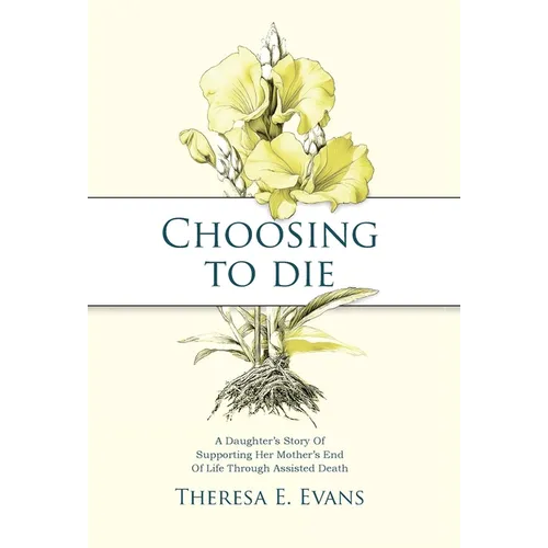 Choosing to Die: A Daughter's Story Of Supporting Her Mother's End Of Life Through Assisted Death - Hardcover