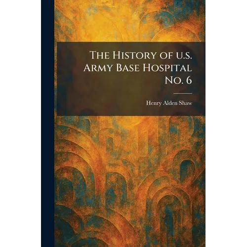 The History of U.s. Army Base Hospital No. 6 - Paperback