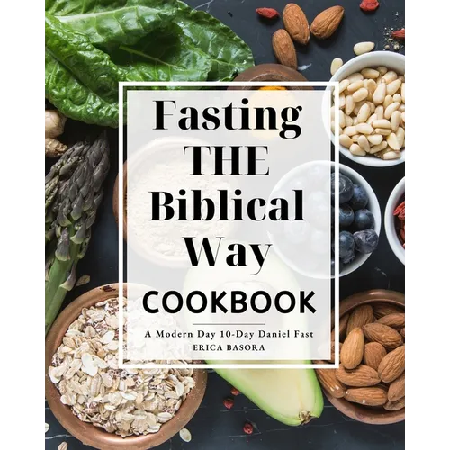 Fasting the Biblical Way Cookbook A Modern Day 10-Day Daniel Fast: Guide for Wholesome Recipes and Spiritual Renewal - Paperback