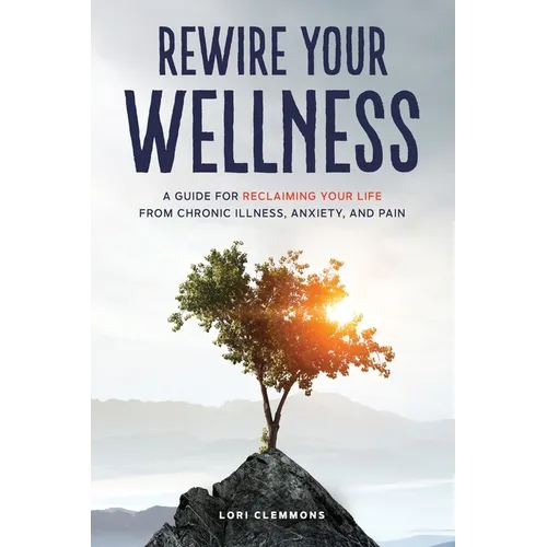 Rewire Your Wellness: A Guide to Reclaiming Your Life From Chronic Illness, Anxiety, and Pain - Paperback