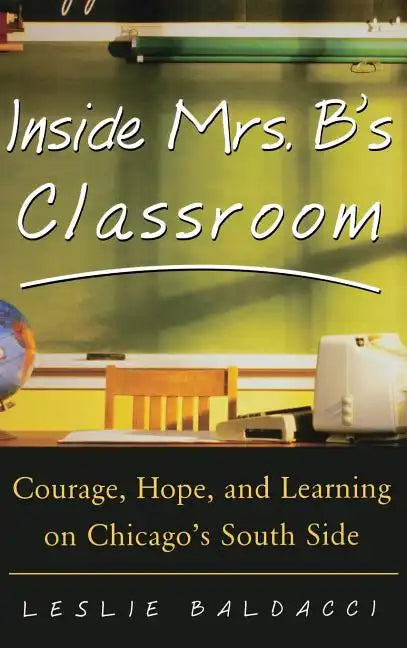 Inside Mrs. B.'s Classroom: Courage, Hope, and Learning on Chicago's South Side - Hardcover