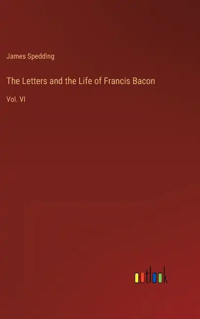 The Letters and the Life of Francis Bacon: Vol. VI - Hardcover