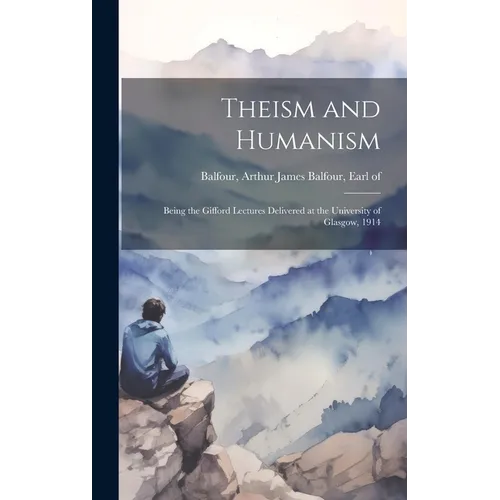 Theism and Humanism: Being the Gifford Lectures Delivered at the University of Glasgow, 1914 - Hardcover