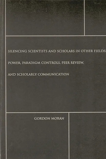 Silencing Scientists and Scholars in Other Fields: Power, Paradigm Controls, Peer Review, and Scholarly Communication - Paperback