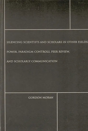 Silencing Scientists and Scholars in Other Fields: Power, Paradigm Controls, Peer Review, and Scholarly Communication - Paperback