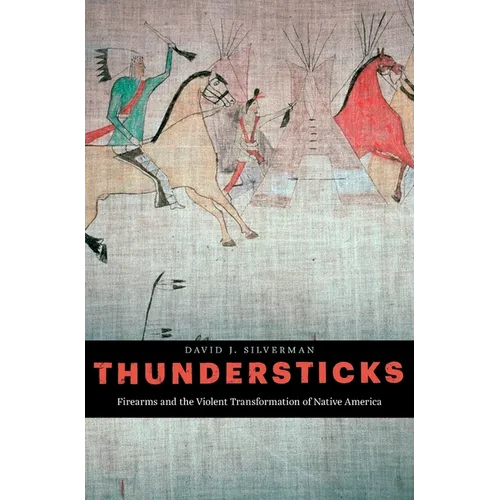 Thundersticks: Firearms and the Violent Transformation of Native America - Hardcover