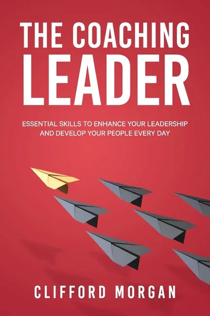 The Coaching Leader: Essential Skills to Enhance Your Leadership and Develop Your People Every Day - Paperback