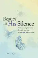 Beauty In His Silence: Rediscovering Purpose, Growth, and Joy When God Seems Quiet - Paperback