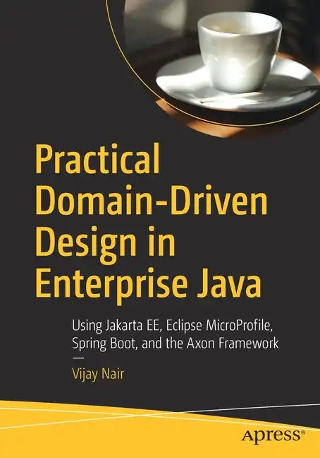 Practical Domain-Driven Design in Enterprise Java: Using Jakarta Ee, Eclipse Microprofile, Spring Boot, and the Axon Framework - Paperback