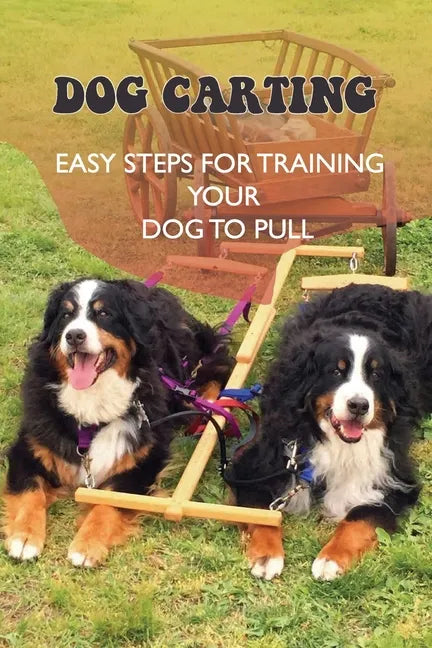 Dog Carting: Easy Steps For Training Your Dog To Pull: Dog Carts For Pulling - Paperback