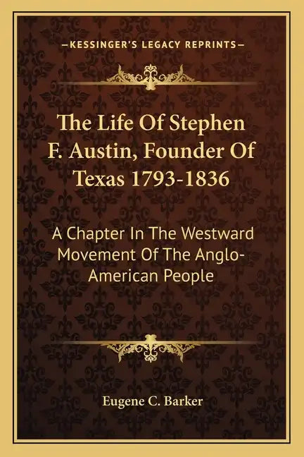 The Life of Stephen F. Austin, Founder of Texas 1793-1836: A Chapter in the Westward Movement of the Anglo-American People - Paperback