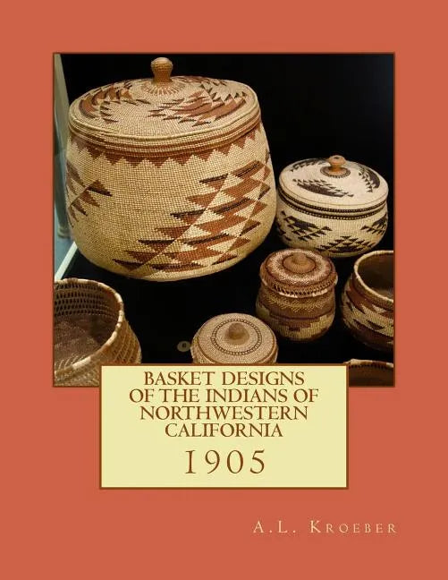 Basket Designs of the Indians of NorthWestern California: 1905 - Paperback