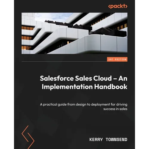 Salesforce Sales Cloud - An Implementation Handbook: A practical guide from design to deployment for driving success in sales - Paperback